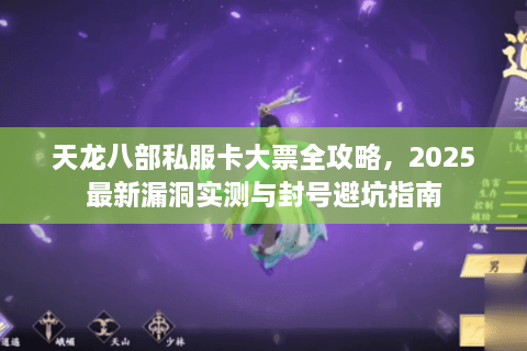 天龙八部私服卡大票全攻略，2025最新漏洞实测与封号避坑指南