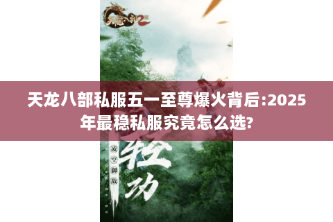 天龙八部私服五一至尊爆火背后:2025年最稳私服究竟怎么选? 天龙八部私服五一至尊爆火背后:2025年最稳私服究竟怎么选?
