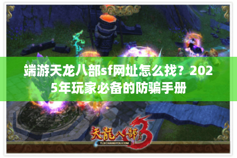 端游天龙八部sf网址怎么找？2025年玩家必备的防骗手册