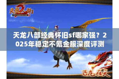 天龙八部经典怀旧sf哪家强？2025年稳定不氪金服深度评测