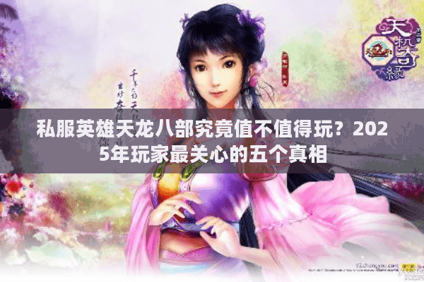 私服英雄天龙八部究竟值不值得玩？2025年玩家最关心的五个真相