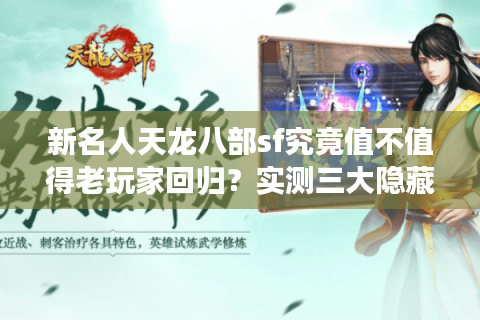 新名人天龙八部sf究竟值不值得老玩家回归？实测三大隐藏福利