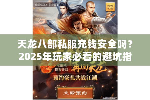 天龙八部私服充钱安全吗？2025年玩家必看的避坑指南