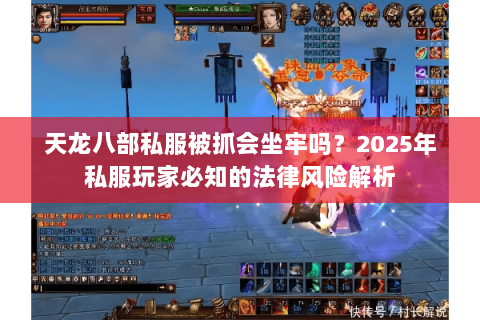 天龙八部私服被抓会坐牢吗?2025年私服玩家必知的法律风险解析 天龙八部私服被抓会坐牢吗?2025年私服玩家必知的法律风险解析