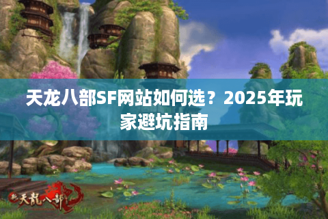 天龙八部SF网站如何选？2025年玩家避坑指南