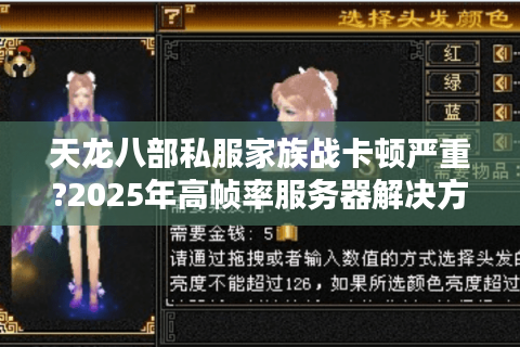 天龙八部私服家族战卡顿严重?2025年高帧率服务器解决方案 天龙八部私服家族战卡顿严重?2025年高帧率服务器解决方案