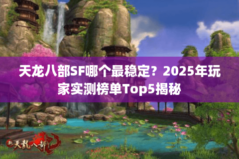 天龙八部SF哪个最稳定？2025年玩家实测榜单Top5揭秘
