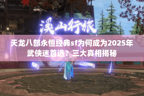 天龙八部永恒经典sf为何成为2025年武侠迷首选？三大真相揭秘