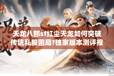 天龙八部sf红尘天龙如何突破传统私服困局?独家版本测评报告