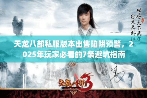 天龙八部私服版本出售陷阱预警，2025年玩家必看的7条避坑指南