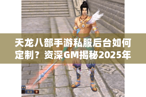 天龙八部手游私服后台如何定制？资深GM揭秘2025年稳定开服方案