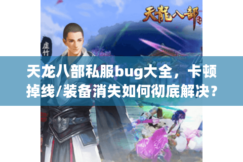 天龙八部私服bug大全，卡顿掉线/装备消失如何彻底解决？