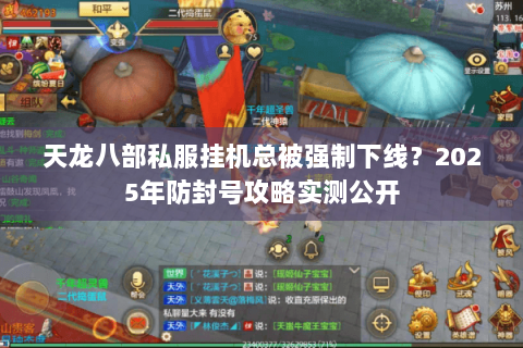 天龙八部私服挂机总被强制下线？2025年防封号攻略实测公开