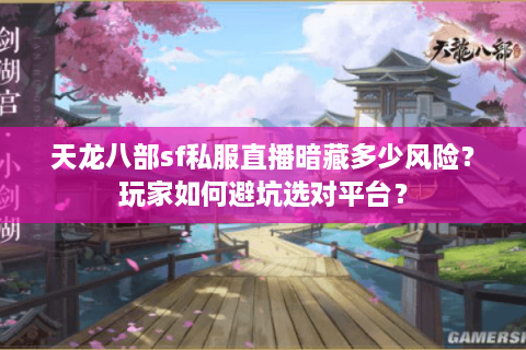 天龙八部sf私服直播暗藏多少风险？玩家如何避坑选对平台？