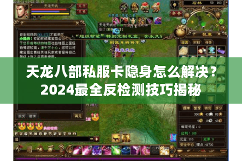 天龙八部私服卡隐身怎么解决?2024最全反检测技巧揭秘 天龙八部私服卡隐身怎么解决?2024最全反检测技巧揭秘