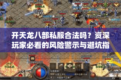 开天龙八部私服合法吗？资深玩家必看的风险警示与避坑指南