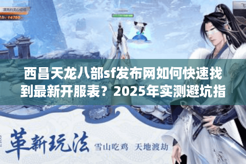 西昌天龙八部sf发布网如何快速找到最新开服表？2025年实测避坑指南