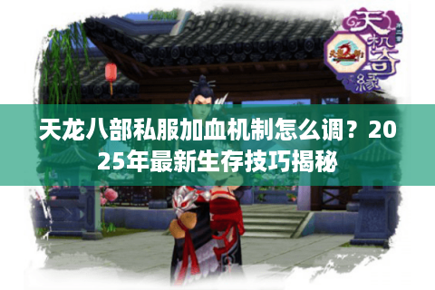 天龙八部私服加血机制怎么调？2025年最新生存技巧揭秘