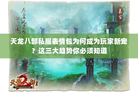 天龙八部私服表情包为何成为玩家新宠？这三大趋势你必须知道