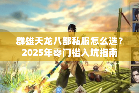 群雄天龙八部私服怎么选？2025年零门槛入坑指南
