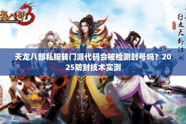 天龙八部私服转门派代码会被检测封号吗？2025防封技术实测