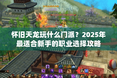 怀旧天龙玩什么门派？2025年最适合新手的职业选择攻略