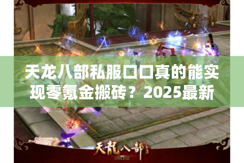 天龙八部私服口口真的能实现零氪金搬砖？2025最新开服评测与避坑指南