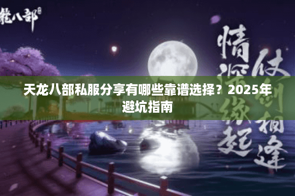 天龙八部私服分享有哪些靠谱选择？2025年避坑指南