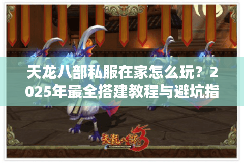 天龙八部私服在家怎么玩？2025年最全搭建教程与避坑指南