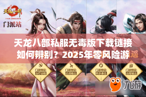 天龙八部私服无毒版下载链接如何辨别？2025年零风险游戏指南