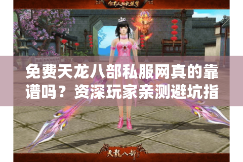 免费天龙八部私服网真的靠谱吗？资深玩家亲测避坑指南