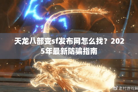 天龙八部变sf发布网怎么找？2025年最新防骗指南