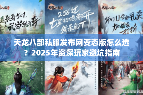 天龙八部私服发布网变态版怎么选?2025年资深玩家避坑指南 天龙八部私服发布网变态版怎么选?2025年资深玩家避坑指南