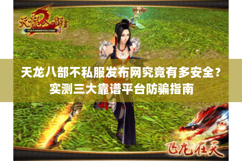 天龙八部不私服发布网究竟有多安全？实测三大靠谱平台防骗指南