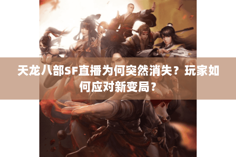 天龙八部SF直播为何突然消失？玩家如何应对新变局？