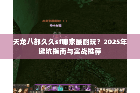 天龙八部久久sf哪家最耐玩？2025年避坑指南与实战推荐