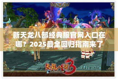 新天龙八部经典服官网入口在哪？2025最全回归指南来了