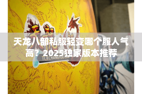 天龙八部私服轻变哪个服人气高？2025独家版本推荐