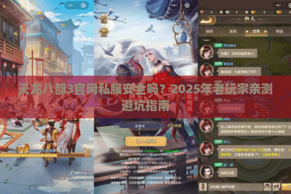 天龙八部3官网私服安全吗？2025年老玩家亲测避坑指南