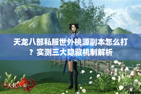 天龙八部私服世外桃源副本怎么打？实测三大隐藏机制解析