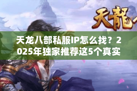 天龙八部私服IP怎么找？2025年独家推荐这5个真实可用地址