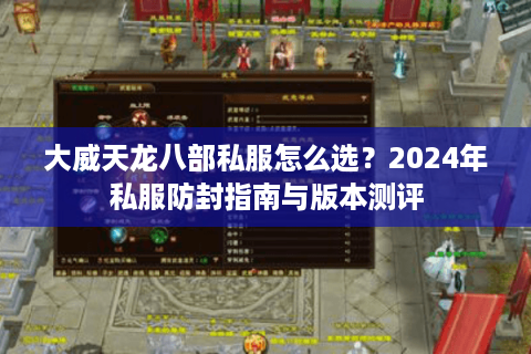 大威天龙八部私服怎么选？2024年私服防封指南与版本测评