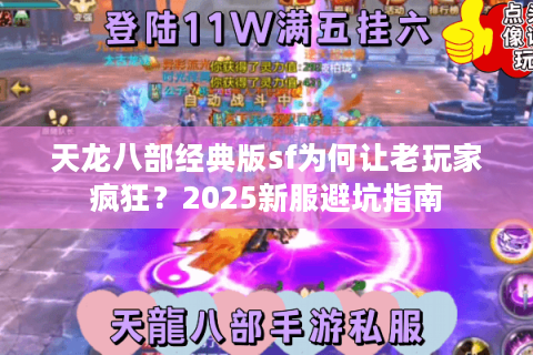 天龙八部经典版sf为何让老玩家疯狂？2025新服避坑指南