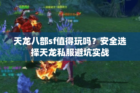 天龙八部sf值得玩吗？安全选择天龙私服避坑实战