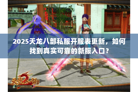 2025天龙八部私服开服表更新，如何找到真实可靠的新服入口？