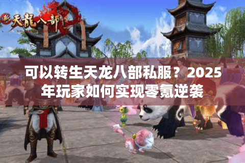 可以转生天龙八部私服？2025年玩家如何实现零氪逆袭