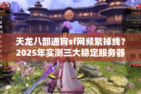 天龙八部通宵sf网频繁掉线？2025年实测三大稳定服务器推荐