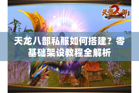 天龙八部私服如何搭建？零基础架设教程全解析