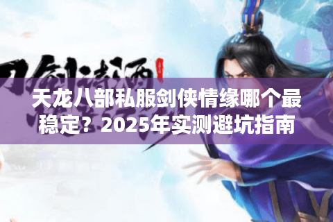 天龙八部私服剑侠情缘哪个最稳定？2025年实测避坑指南