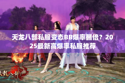天龙八部私服变态BB爆率翻倍？2025最新高爆率私服推荐